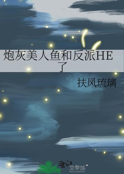 炮灰美人鱼和反派HE了txt