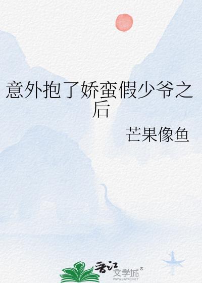 意外抱了娇蛮假少爷后最新章节更新内容