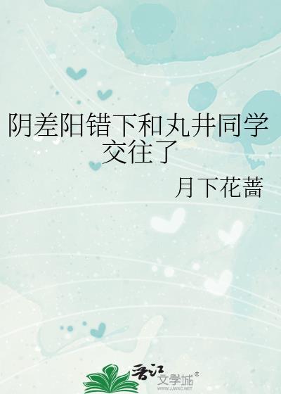 阴差阳错下和丸井同学交往了百度