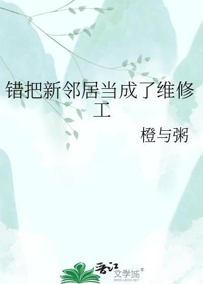 错把新邻居当成了维修工全文阅读