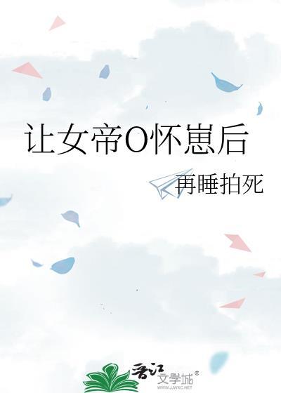 让女帝O怀崽后TXT百度免费
