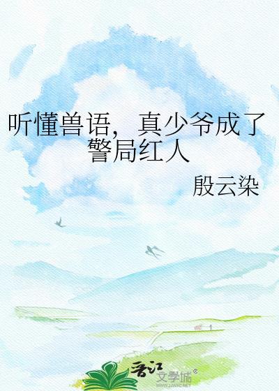 真少爷成了警局红人作者殷云染