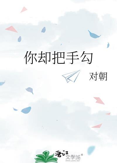 你却把手勾by对朝全文免费阅读