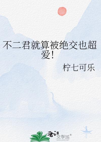 不二君就算被绝交也超爱txt免费