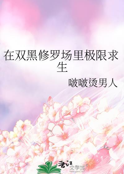 在双黑修罗场里极限求生啵啵烫男人