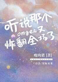 听说那个omega又炸翻全场了免费阅读