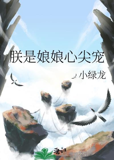 朕是娘娘心尖宠 小绿龙 笔趣阁