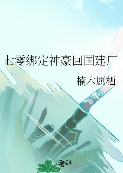 七零绑定神豪回国建厂免费