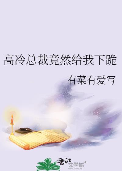 高冷总裁竟然给我下跪全文