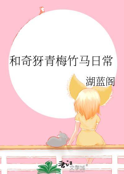 和奇犽青梅竹马日常 湖蓝阁 免费