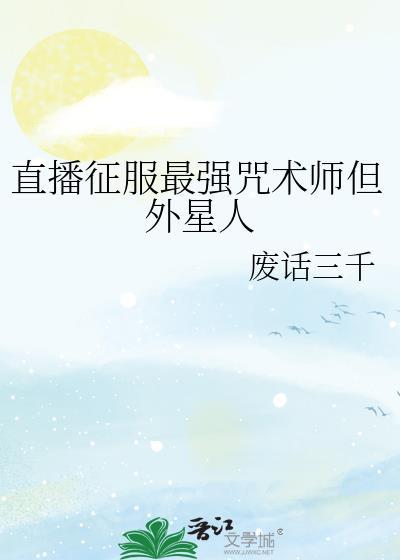 直播征服最强咒术师但外星人第32章