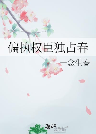偏执权臣独占春男主喜欢女主什么
