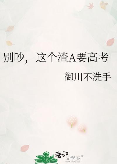 别吵,这个渣A要高考