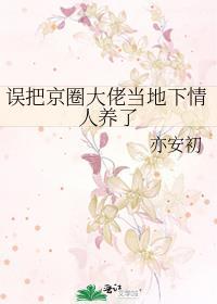 误把京圈大佬当地下情人养了